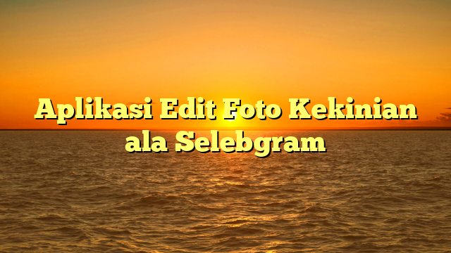 Aplikasi Edit Foto Kekinian ala Selebgram