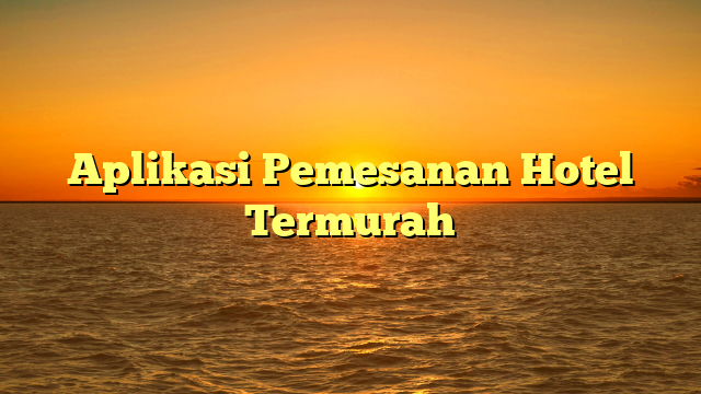 Aplikasi Pemesanan Hotel Termurah