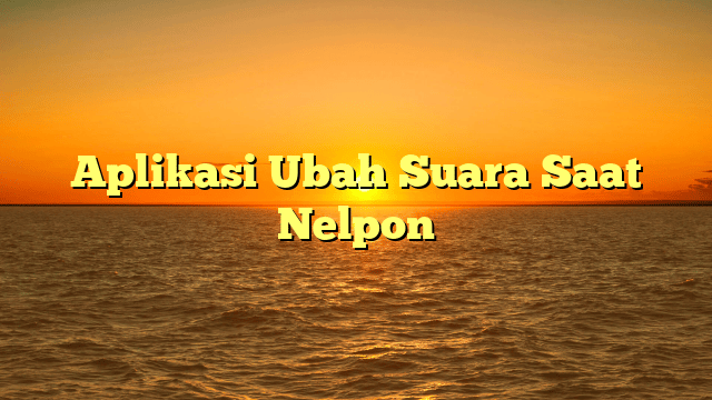 Aplikasi Ubah Suara Saat Nelpon