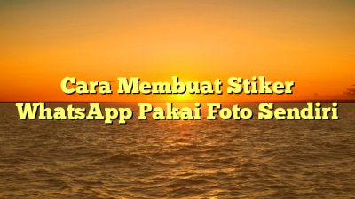 Cara Membuat Stiker WhatsApp Pakai Foto Sendiri