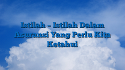 Istilah – Istilah Dalam Asuransi Yang Perlu Kita Ketahui