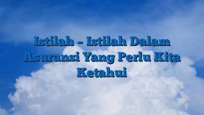 Istilah – Istilah Dalam Asuransi Yang Perlu Kita Ketahui