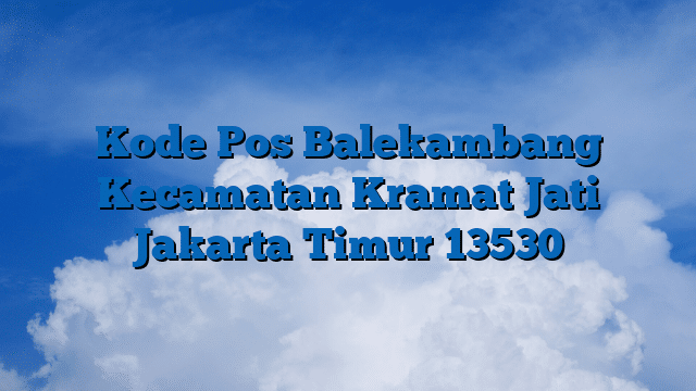 Kode Pos Balekambang Kecamatan Kramat Jati Jakarta Timur 13530