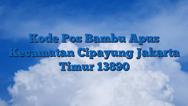 Kode Pos Bambu Apus Kecamatan Cipayung Jakarta Timur 13890